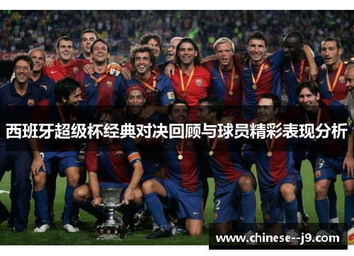 西班牙超级杯经典对决回顾与球员精彩表现分析 西班牙超级杯经典对决回顾与球员精彩表现分析