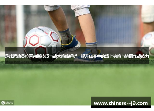 足球运动员位置判断技巧与战术策略解析：提升比赛中的场上决策与协同作战能力