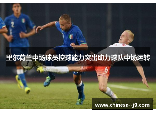 里尔荷兰中场球员控球能力突出助力球队中场运转