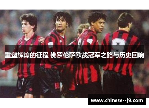 重塑辉煌的征程 佛罗伦萨欧战冠军之路与历史回响