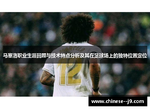 马塞洛职业生涯回顾与技术特点分析及其在足球场上的独特位置定位 马塞洛职业生涯回顾与技术特点分析及其在足球场上的独特位置定位