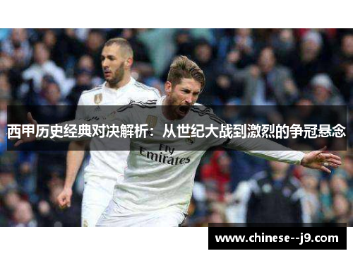 西甲历史经典对决解析:从世纪大战到激烈的争冠悬念 西甲历史经典对决解析:从世纪大战到激烈的争冠悬念