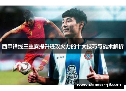 西甲锋线三重奏提升进攻火力的十大技巧与战术解析