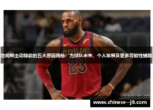詹姆斯主动降薪的五大原因揭秘：为球队未来、个人发展及更多可能性铺路