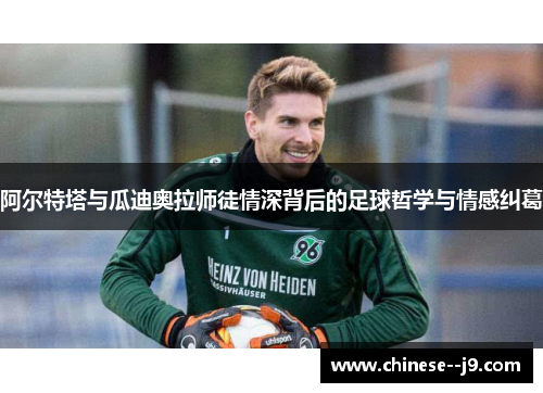 阿尔特塔与瓜迪奥拉师徒情深背后的足球哲学与情感纠葛 阿尔特塔与瓜迪奥拉师徒情深背后的足球哲学与情感纠葛