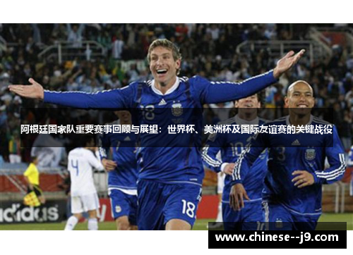 阿根廷国家队重要赛事回顾与展望:世界杯、美洲杯及国际友谊赛的关键战役 阿根廷国家队重要赛事回顾与展望:世界杯、美洲杯及国际友谊赛的关键战役