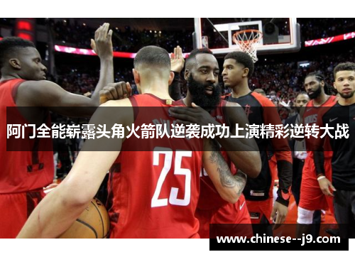 阿门全能崭露头角火箭队逆袭成功上演精彩逆转大战