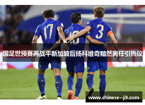 国足世预赛两战平新加坡后扬科维奇黯然离任引热议 国足世预赛两战平新加坡后扬科维奇黯然离任引热议
