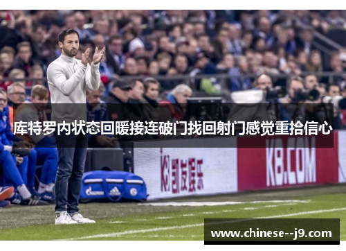 库特罗内状态回暖接连破门找回射门感觉重拾信心 库特罗内状态回暖接连破门找回射门感觉重拾信心