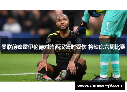 曼联前锋霍伊伦德对阵西汉姆时受伤 将缺席六周比赛 曼联前锋霍伊伦德对阵西汉姆时受伤 将缺席六周比赛