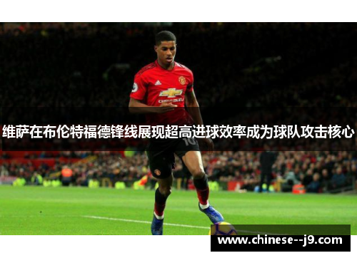 维萨在布伦特福德锋线展现超高进球效率成为球队攻击核心