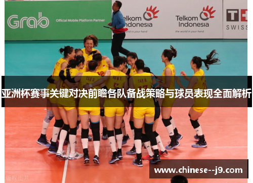 亚洲杯赛事关键对决前瞻各队备战策略与球员表现全面解析