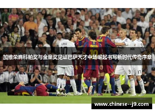 加维荣膺科帕奖与金童奖见证巴萨天才中场崛起书写新时代传奇序章