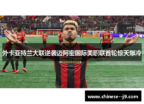 外卡亚特兰大联逆袭迈阿密国际美职联首轮惊天爆冷 外卡亚特兰大联逆袭迈阿密国际美职联首轮惊天爆冷