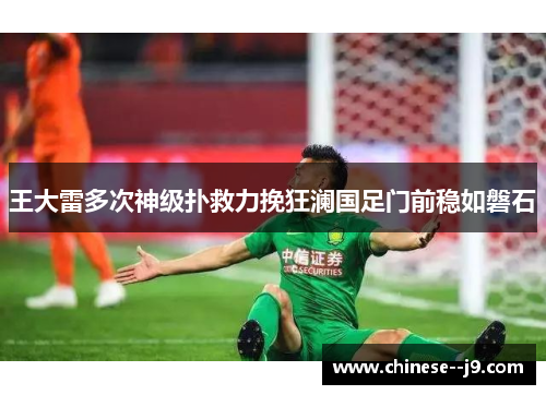 王大雷多次神级扑救力挽狂澜国足门前稳如磐石 王大雷多次神级扑救力挽狂澜国足门前稳如磐石