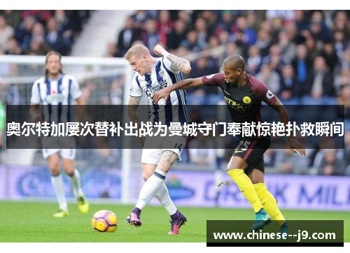 奥尔特加屡次替补出战为曼城守门奉献惊艳扑救瞬间 奥尔特加屡次替补出战为曼城守门奉献惊艳扑救瞬间