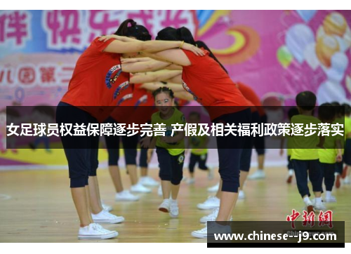 女足球员权益保障逐步完善 产假及相关福利政策逐步落实 女足球员权益保障逐步完善 产假及相关福利政策逐步落实