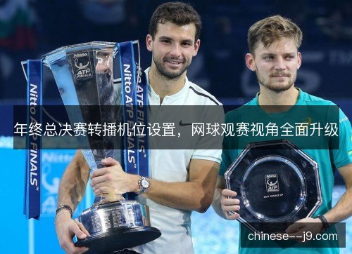 年终总决赛转播机位设置，网球观赛视角全面升级