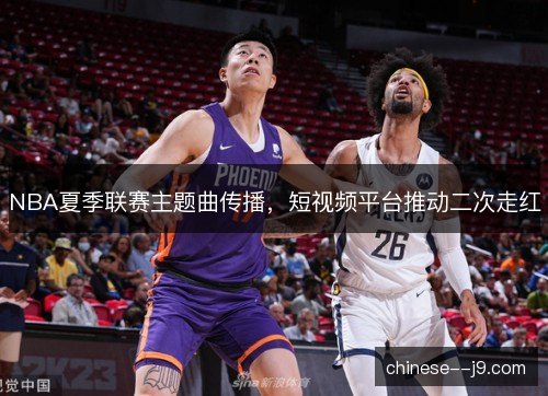 NBA夏季联赛主题曲传播,短视频平台推动二次走红 NBA夏季联赛主题曲传播,短视频平台推动二次走红